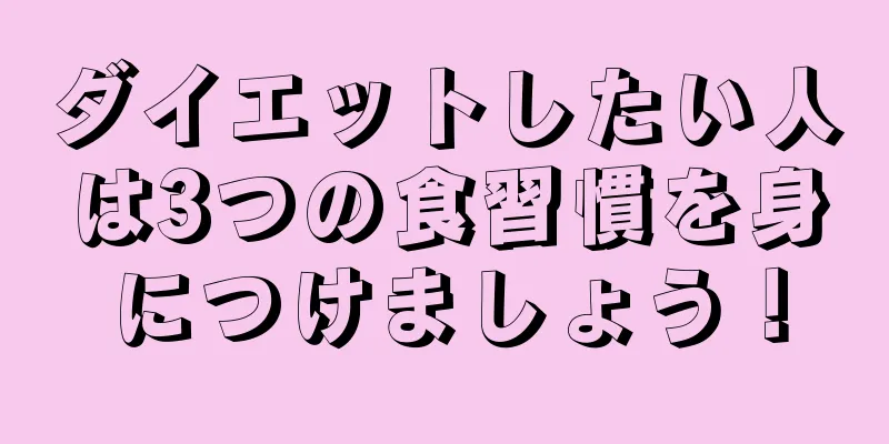ダイエットしたい人は3つの食習慣を身につけましょう！