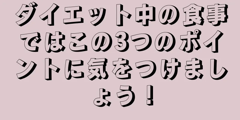 ダイエット中の食事ではこの3つのポイントに気をつけましょう！
