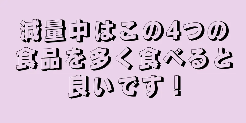 減量中はこの4つの食品を多く食べると良いです！