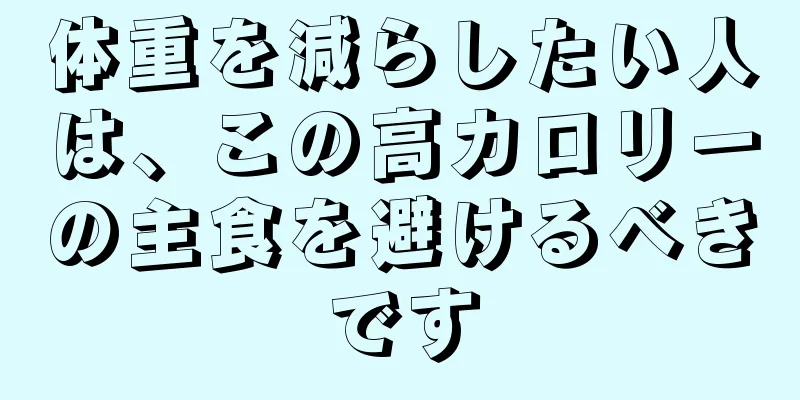 体重を減らしたい人は、この高カロリーの主食を避けるべきです