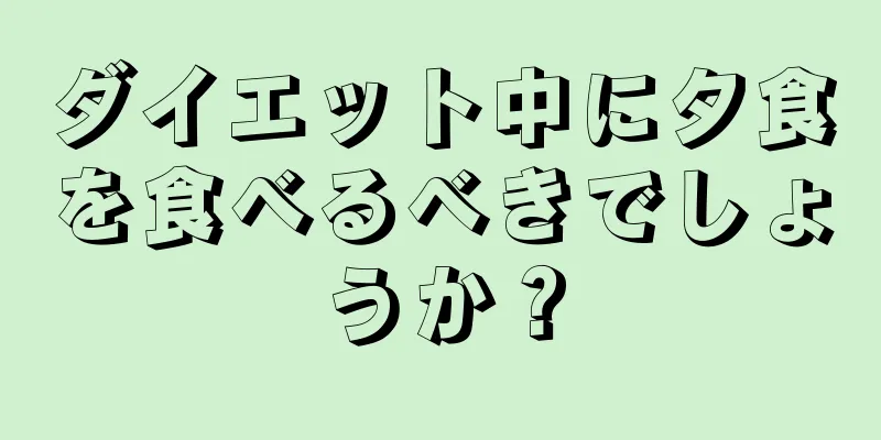 ダイエット中に夕食を食べるべきでしょうか？