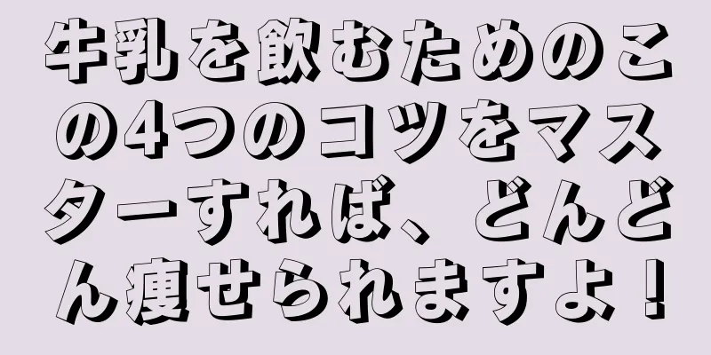 牛乳を飲むためのこの4つのコツをマスターすれば、どんどん痩せられますよ！