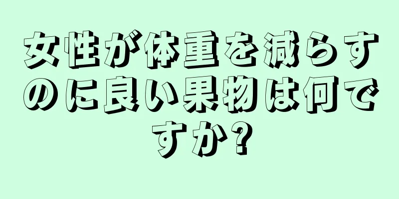 女性が体重を減らすのに良い果物は何ですか?