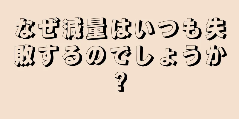 なぜ減量はいつも失敗するのでしょうか?