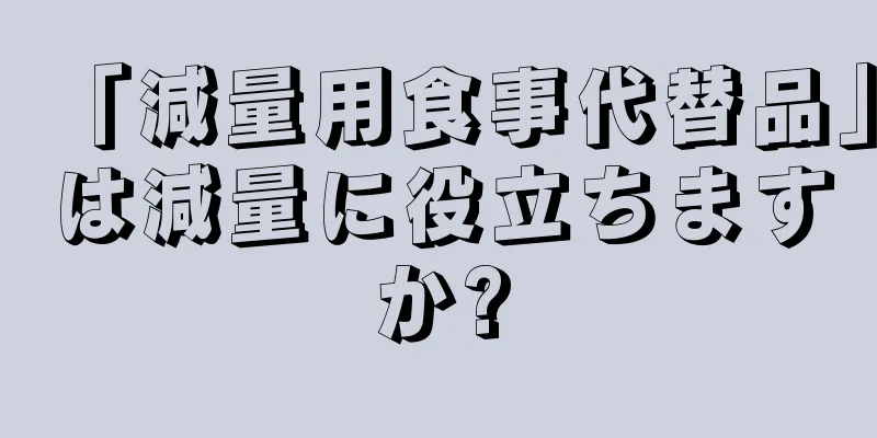 「減量用食事代替品」は減量に役立ちますか?