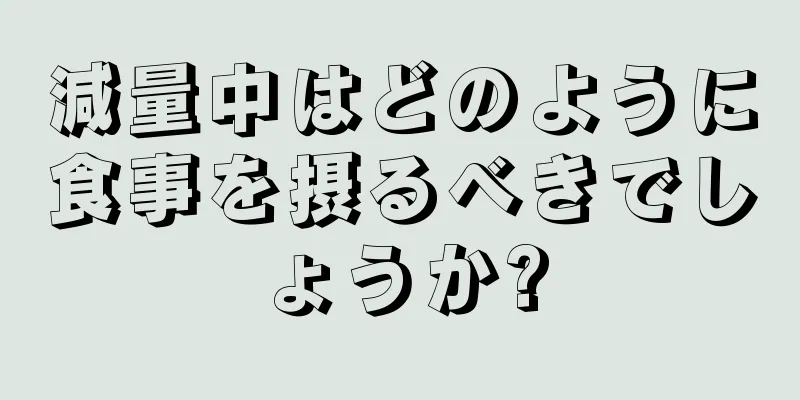 減量中はどのように食事を摂るべきでしょうか?
