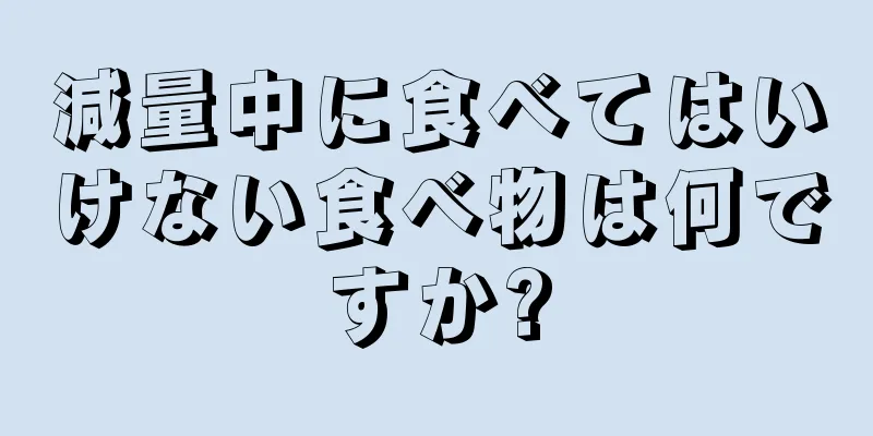 減量中に食べてはいけない食べ物は何ですか?
