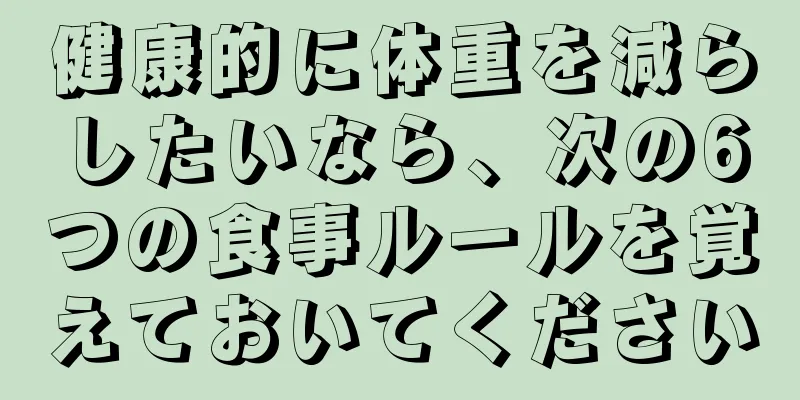 健康的に体重を減らしたいなら、次の6つの食事ルールを覚えておいてください