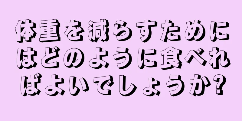 体重を減らすためにはどのように食べればよいでしょうか?