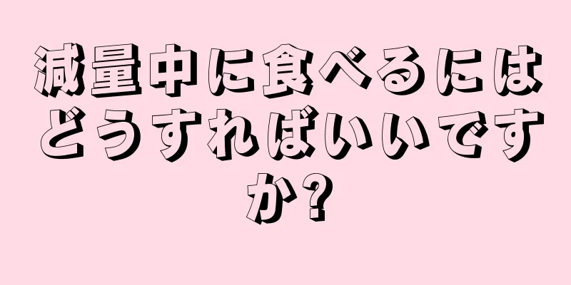 減量中に食べるにはどうすればいいですか?