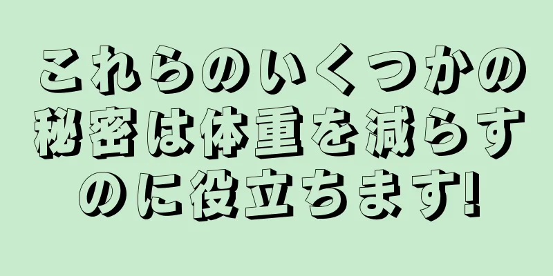 これらのいくつかの秘密は体重を減らすのに役立ちます!