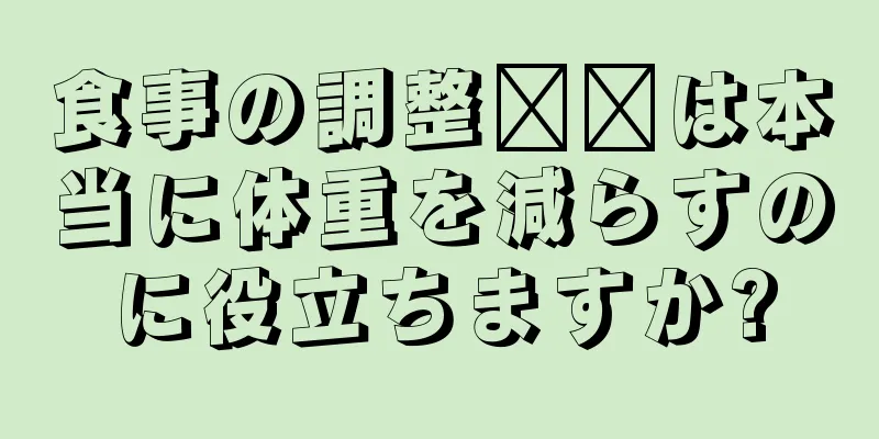 食事の調整​​は本当に体重を減らすのに役立ちますか?