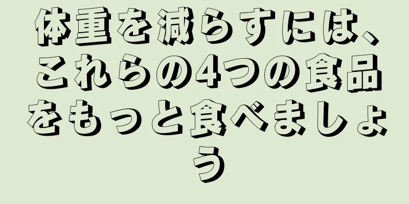 体重を減らすには、これらの4つの食品をもっと食べましょう