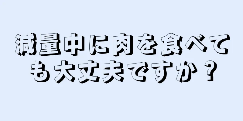 減量中に肉を食べても大丈夫ですか？