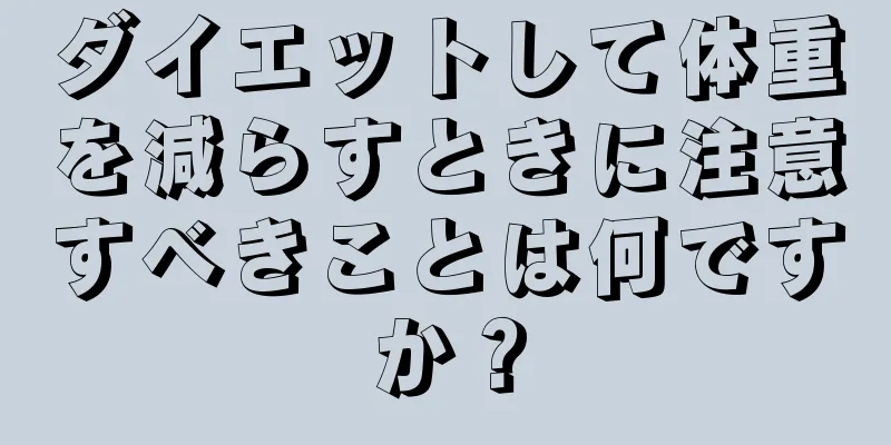 ダイエットして体重を減らすときに注意すべきことは何ですか？