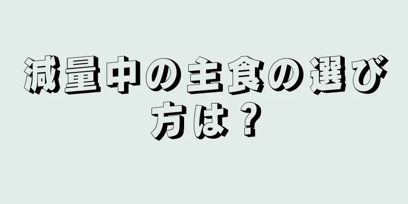 減量中の主食の選び方は？