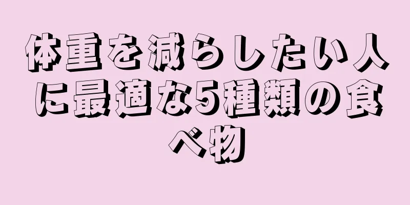 体重を減らしたい人に最適な5種類の食べ物