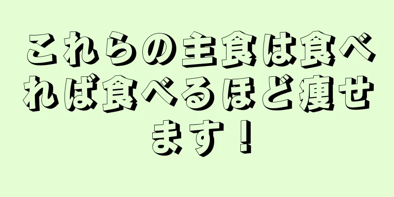 これらの主食は食べれば食べるほど痩せます！