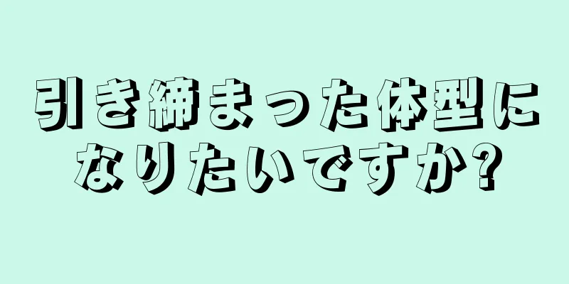 引き締まった体型になりたいですか?