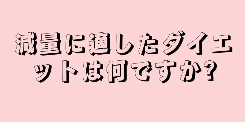 減量に適したダイエットは何ですか?