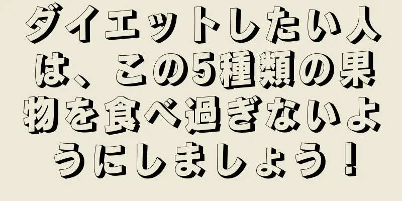 ダイエットしたい人は、この5種類の果物を食べ過ぎないようにしましょう！