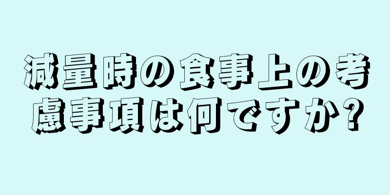 減量時の食事上の考慮事項は何ですか?