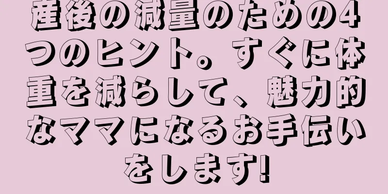 産後の減量のための4つのヒント。すぐに体重を減らして、魅力的なママになるお手伝いをします!