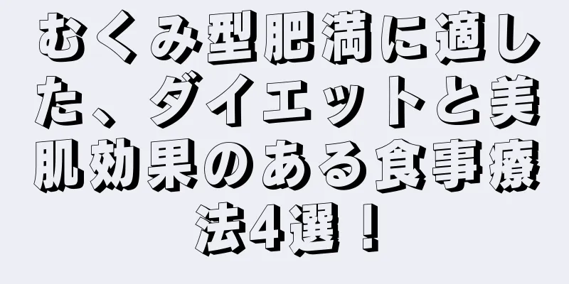 むくみ型肥満に適した、ダイエットと美肌効果のある食事療法4選！