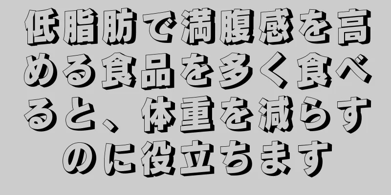 低脂肪で満腹感を高める食品を多く食べると、体重を減らすのに役立ちます