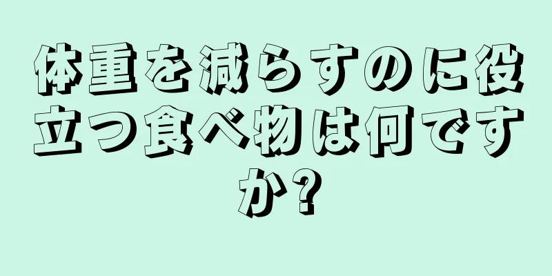 体重を減らすのに役立つ食べ物は何ですか?
