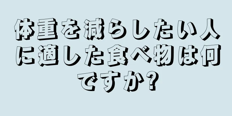 体重を減らしたい人に適した食べ物は何ですか?