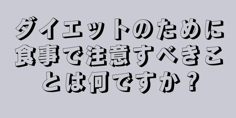 ダイエットのために食事で注意すべきことは何ですか？