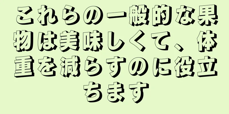 これらの一般的な果物は美味しくて、体重を減らすのに役立ちます