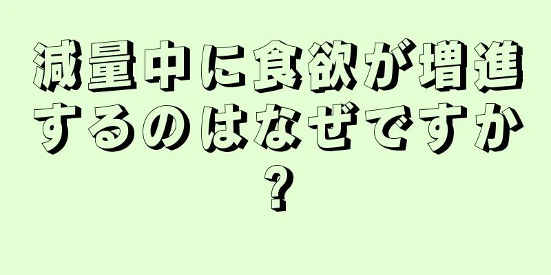 減量中に食欲が増進するのはなぜですか?