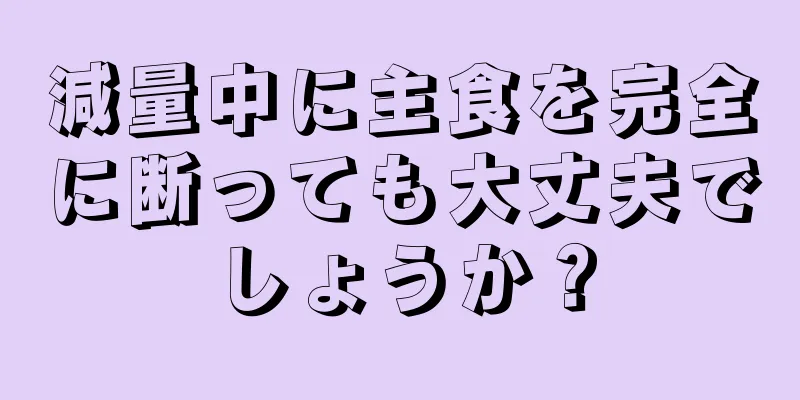 減量中に主食を完全に断っても大丈夫でしょうか？