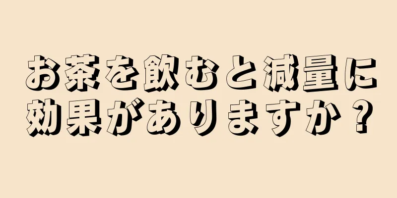 お茶を飲むと減量に効果がありますか？