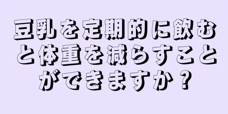 豆乳を定期的に飲むと体重を減らすことができますか？