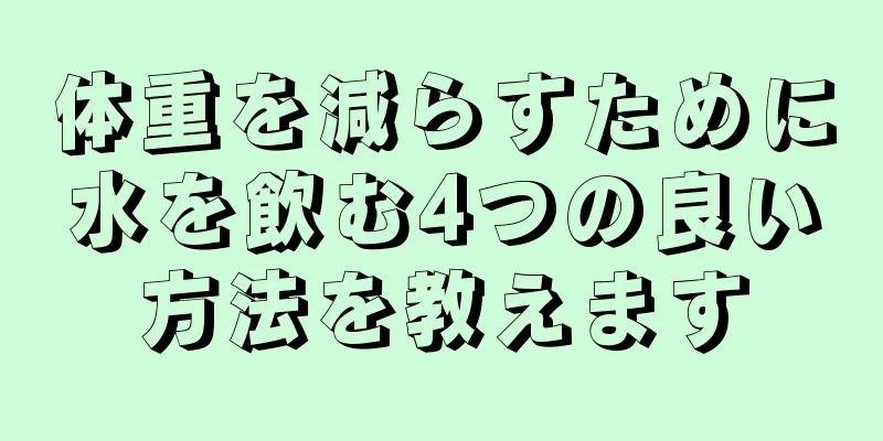 体重を減らすために水を飲む4つの良い方法を教えます