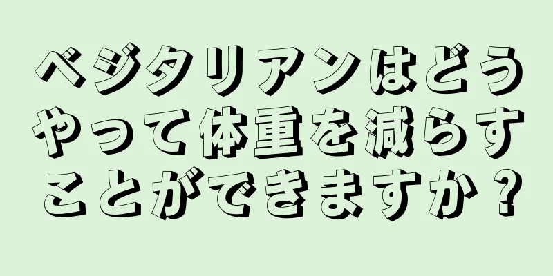 ベジタリアンはどうやって体重を減らすことができますか？