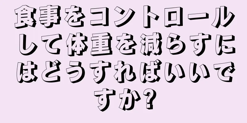 食事をコントロールして体重を減らすにはどうすればいいですか?
