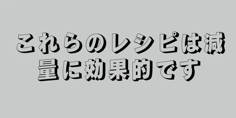 これらのレシピは減量に効果的です