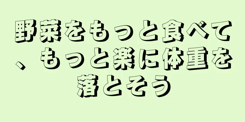 野菜をもっと食べて、もっと楽に体重を落とそう