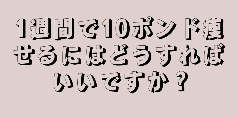 1週間で10ポンド痩せるにはどうすればいいですか？