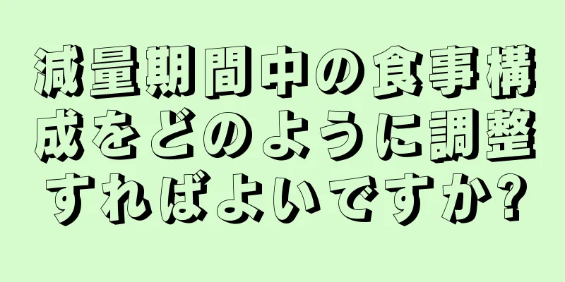 減量期間中の食事構成をどのように調整すればよいですか?