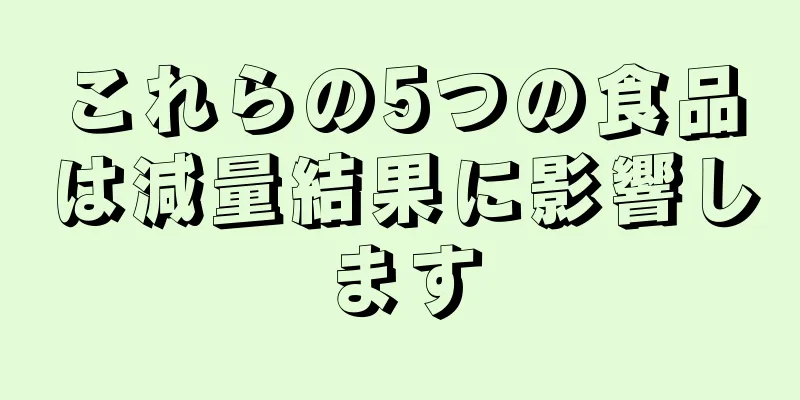 これらの5つの食品は減量結果に影響します