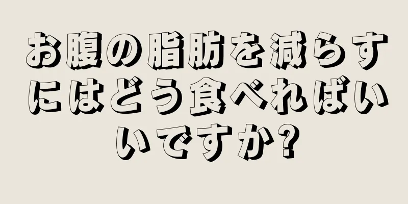 お腹の脂肪を減らすにはどう食べればいいですか?