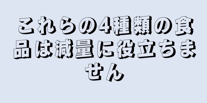 これらの4種類の食品は減量に役立ちません