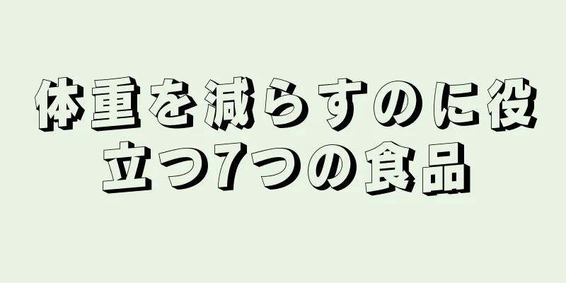 体重を減らすのに役立つ7つの食品
