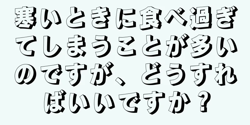 寒いときに食べ過ぎてしまうことが多いのですが、どうすればいいですか？