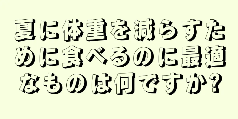 夏に体重を減らすために食べるのに最適なものは何ですか?
